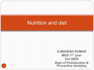 A.MAHESH KUMAR
MDS 1ST year
Drs SIDS
Dept of Pedodontics &
Preventive dentistry
Nutrition and diet
1
 