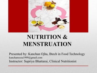 NUTRITION &
MENSTRUATION
Presented by: Kanchan Ojha, Btech in Food Technology
kanchanozza1999@gmail.com
Instructor: Supriya Bhattarai, Clinical Nutritionist
 