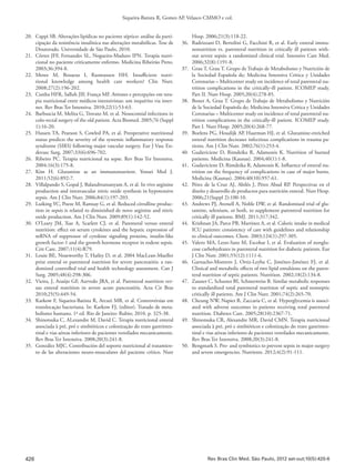 426
Siqueira-Batista R, Gomes AP, Velasco CMMO e col.
Rev Bras Clin Med. São Paulo, 2012 set-out;10(5):420-6
20.	 Cappi SB. Alterações lipídicas no paciente séptico: análise da parti-
cipação da resistência insulínica nas alterações metabólicas. Tese de
Doutorado. Universidade de São Paulo, 2010.
21.	 Côrtes JFF, Fernandes SL, Nogueira-Maduro IPN. Terapia nutri-
cional no paciente criticamente enfermo. Medicina Ribeirão Preto.
2003;36:394-8.
22.	Mowe M, Bosaeus I, Rasmussen HH. Insufficient nutri-
tional knowledge among health care workers? Clin Nutr.
2008;27(2):196-202.
23.	 Cunha HFR, Salluh JIF, França MF. Atitutes e percepções em tera-
pia nutricional entre médicos intensivistas: um inquérito via inter-
net. Rev Bras Ter Intensiva. 2010;22(1):53-63.
24.	 Barbuscia M, Melita G, Trovato M, et al. Nosocomial infections in
colo-rectal surgery of the old patient. Acta Biomed. 2005;76 (Suppl
1):16-20.
25.	 Hassen TA, Pearson S, Cowled PA, et al. Preoperative nutritional
status predicts the severity of the systemic inflammatory response
syndrome (SIRS) following major vascular surgery. Eur J Vasc En-
dovasc Surg. 2007;33(6):696-702.
26.	 Ribeiro PC. Terapia nutricional na sepse. Rev Bras Ter Intensiva.
2004:16(3):175-8.
27.	Kim H. Glutamine as an immunonutrient. Yonsei Med J.
2011;52(6):892-7.
28.	 Villalpando S, Gopal J, Balasubramanyam A, et al. In vivo arginine
production and intravascular nitric oxide synthesis in hypotensive
sepsis. Am J Clin Nutr. 2006;84(1):197-203.
29.	 Luiking YC, Poeze M, Ramsay G, et al. Reduced citrulline produc-
tion in sepsis is related to diminished de novo arginine and nitric
oxide production. Am J Clin Nutr. 2009;89(1):142-52.
30.	 O’Leary JM, Xue A, Scarlett CJ, et al. Parenteral versus enteral
nutrition: effect on serum cytokines and the hepatic expression of
mRNA of suppressor of cytokine signaling proteins, insulin-like
growth factor-1 and the growth hormone receptor in rodent sepsis.
Crit Care. 2007;11(4):R79.
31.	 Louie BE, Noseworthy T, Hailey D, et al. 2004 MacLean-Mueller
prize enteral or parenteral nutrition for severe pancreatitis: a ran-
domized controlled trial and health technology assessment. Can J
Surg. 2005;48(4):298-306.
32.	 Vieira, J, Araújo GF, Azevedo JRA, et al. Parenteral nutrition ver-
sus enteral nutrition in severe acute pancreatitis. Acta Cir Bras
2010;25(5):449-54.
33.	 Karkow F, Siqueira-Batista R, Arcuri MB, et al. Controvérsias em
translocação bacteriana. In: Karkow FJ, (editor). Tratado de meta-
bolismo humano. 1ª ed. Rio de Janeiro: Rubio; 2010. p. 325-38.
34.	 Shinotsuka C, Alexandre M, David C. Terapia nutricional enteral
associada à pré, pró e simbióticos e colonização do trato gastrintes-
tinal e vias aéreas inferiores de pacientes ventilados mecanicamente.
Rev Bras Ter Intensiva. 2008;20(3):241-8.
35.	 González MJC. Contribución del soporte nutricional al tratamien-
to de las alteraciones neuro-musculares del paciente crítico. Nutr
Hosp. 2006;21(3):118-22.
36.	 Radrizzani D, Bertolini G, Facchini R, et al. Early enteral immu-
nonutrition vs. parenteral nutrition in critically ill patients with-
out severe sepsis: a randomized clinical trial. Intensive Care Med.
2006;32(8):1191-8.
37.	 Grau T, Grau T. Grupo de Trabajo de Metabolismo y Nutrición de
la Sociedad Española de; Medicina Intensiva Critica y Unidades
Coronarias – Multicenter study on incidence of total parenteral nu-
trition complications in the critically-ill patient. ICOMEP study.
Part II. Nutr Hosp. 2005;20(4):278-85.
38.	 Bonet A, Grau T. Grupo de Trabajo de Metabolismo y Nutrición
de la Sociedad Española de; Medicina Intensiva Critica y Unidades
Coronarias – Multicenter study on incidence of total parenteral nu-
trition complications in the critically-ill patient. ICOMEP study.
Part I. Nutr Hosp. 2005;20(4):268-77.
39.	 Boelens PG, Houdijk AP, Haarman HJ, et al. Glutamine-enriched
enteral nutrition decreases infectious complications in trauma pa-
tients. Am J Clin Nutr. 2002;76(1):253-4.
40.	 Gudaviciene D, Rimdeika R, Adamonis K. Nutrition of burned
patients. Medicina (Kaunas). 2004;40(1):1-8.
41.	 Gudaviciene D, Rimdeika R, Adamonis K. Influence of enteral nu-
trition on the frequency of complications in case of major burns.
Medicina (Kaunas). 2004;40(10):957-61.
42.	 Pérez de la Cruz AJ, Abilés J, Pérez Abud RP. Perspectivas en el
diseño y desarrollo de productos para nutrición enteral. Nutr Hosp.
2006;21(Suppl 2):100-10.
43.	 Andrews PJ, Avenell A, Noble DW, et al. Randomised trial of glu-
tamine, selenium, or both, to supplement parenteral nutrition for
critically ill patients. BMJ. 2011;317:342.
44.	 Krishnan JA, Parce PB, Martinez A, et al. Caloric intake in medical
ICU patients: consistency of care with guidelines and relationship
to clinical outcomes. Chest. 2003;124(1):297-305.
45.	 Valero MA, Leon-Sanz M, Escobar I, et al. Evaluation of nonglu-
cose carbohydrates in parenteral nutrition for diabetic patients. Eur
J Clin Nutr. 2001;55(12):1111-6.
46.	 Garnacho-Montero J, Ortiz-Leyba C, Jiménez-Jiménez FJ, et al.
Clinical and metabolic effects of two lipid emulsions on the paren-
teral nutrition of septic patients. Nutrition. 2002;18(2):134-8.
47.	 Zauner C, Schuster BI, Schneeweiss B. Similar metabolic responses
to standardized total parenteral nutrition of septic and nonseptic
critically ill patients. Am J Clin Nutr. 2001;74(2):265-70.
48.	 Cheung NW, Napier B, Zaccaria C, et al. Hyperglycemia is associ-
ated with adverse outcomes in patients receiving total parenteral
nutrition. Diabetes Care. 2005;28(10):2367-71.
49.	 Shinotsuka CR, Alexandre MR, David CMN. Terapia nutricional
associada à pré, pró e simbióticos e colonização do trato gastrintes-
tinal e vias aéreas inferiores de pacientes ventilados mecanicamente.
Rev Bras Ter Intensiva. 2008;20(3):241-8.
50.	 Bengmark S. Pro- and symbiotics to prevent sepsis in major surgery
and severe emergencies. Nutrients. 2012;4(2):91-111.
 