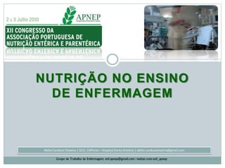 Abílio Cardoso Teixeira | SCI1: CHPorto – Hospital Santo António | abilio.cardosoteixeira@gmail.com
Grupo de Trabalho de Enfermagem: enf.apnep@gmail.com | twitter.com/enf_apnep
NUTRIÇÃO NO ENSINO
DE ENFERMAGEM
 