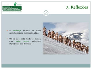 24
 A mudança far-se-á se todos
caminharmos na mesma direcção…
 Um só não pode mudar o mundo,
mas todos juntos poderemos
impulsionar essa mudança!
3. Reflexões
 