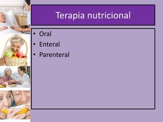 Terapia nutricional
• Oral
• Enteral
• Parenteral

 