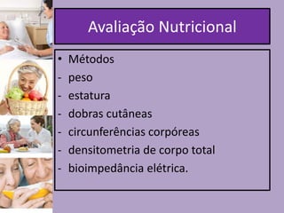 Avaliação Nutricional
•
-

Métodos
peso
estatura
dobras cutâneas
circunferências corpóreas
densitometria de corpo total
bioimpedância elétrica.

 
