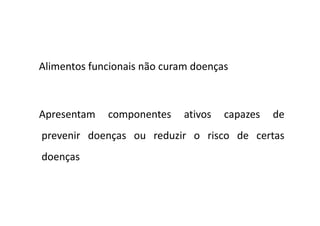 Alimentos funcionais não curam doenças
Apresentam componentes ativos capazes de
Apresentam componentes ativos capazes de
prevenir doenças ou reduzir o risco de certas
doenças
Salgado, 2007
 