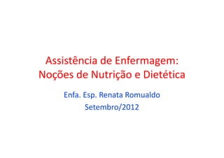 Assistência de Enfermagem:
Noções de Nutrição e Dietética
Noções de Nutrição e Dietética
Enfa. Esp. Renata Romualdo
Setembro/2012
 