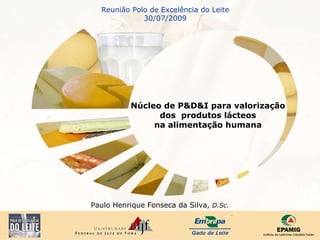 Paulo Henrique Fonseca da Silva,  D.Sc. Reunião Polo de Excelência do Leite 30/07/2009 Núcleo de P&D&I para valorização dos  produtos lácteos na alimentação humana 
