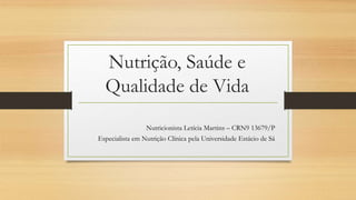 Nutrição, Saúde e
Qualidade de Vida
Nutricionista Letícia Martins – CRN9 13679/P
Especialista em Nutrição Clínica pela Universidade Estácio de Sá
 