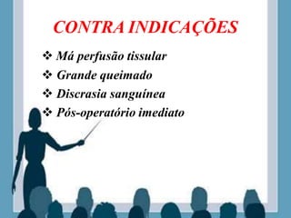 CONTRA INDICAÇÕES
 Má perfusão tissular
 Grande queimado
 Discrasia sanguínea
 Pós-operatório imediato
 