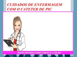 CUIDADOS DE ENFERMAGEM
COM O CATETER DE PIC
 
