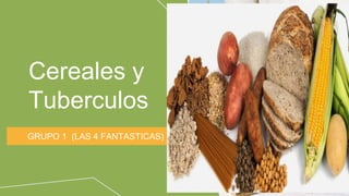 Cereales y
Tuberculos
GRUPO 1 (LAS 4 FANTASTICAS)
 