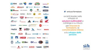 società leader nello
sviluppo di
soluzioni multimediali a
catalogo e su misura
per innovare la
formazione, la
comunicazione interna
e lo sviluppo delle
persone
 