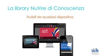 La library Nutrire di Conoscenza
Fruibili da qualsiasi dispositivo
 