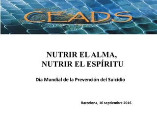 NUTRIR ELALMA,
NUTRIR EL ESPÍRITU
Barcelona, 10 septiembre 2016
Día Mundial de la Prevención del Suicidio
 