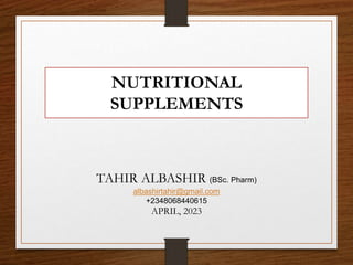 NUTRITIONAL
SUPPLEMENTS
TAHIR ALBASHIR (BSc. Pharm)
albashirtahir@gmail.com
+2348068440615
APRIL, 2023
 