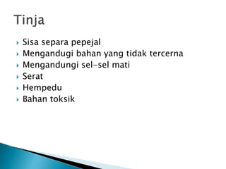  Sisa separa pepejal
 Mengandugi bahan yang tidak tercerna
 Mengandungi sel-sel mati
 Serat
 Hempedu
 Bahan toksik
 
