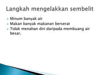  Minum banyak air
 Makan banyak makanan berserat
 Tidak menahan diri daripada membuang air
besar.
 