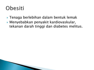  Tenaga berlebihan dalam bentuk lemak
 Menyebabkan penyakit kardiovaskular,
tekanan darah tinggi dan diabetes melitus.
 