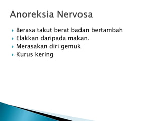  Berasa takut berat badan bertambah
 Elakkan daripada makan.
 Merasakan diri gemuk
 Kurus kering
 