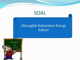 SOAL
Hitunglah Kebutuhan Energi
kalian!
 