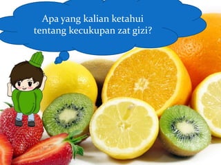 Apa yang kalian ketahui
tentang kecukupan zat gizi?
 