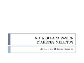 NUTRISI PADA PASIEN
DIABETES MELLITUS
dr. H. Dede Ridwan Nugraha
 