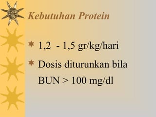 Kebutuhan Protein
 1,2 - 1,5 gr/kg/hari
 Dosis diturunkan bila
BUN > 100 mg/dl
 