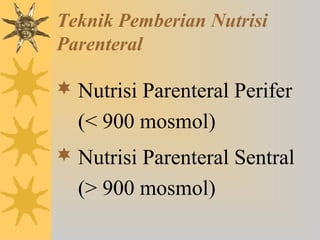 Teknik Pemberian Nutrisi
Parenteral
 Nutrisi Parenteral Perifer
(< 900 mosmol)
 Nutrisi Parenteral Sentral
(> 900 mosmol)
 