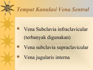 Tempat Kanulasi Vena Sentral
 Vena Subclavia infraclavicular
(terbanyak digunakan)
 Vena subclavia supraclavicular
 Vena jugularis interna
 