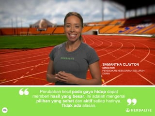176
Perubahan kecil pada gaya hidup dapat
memberi hasil yang besar. Ini adalah mengenai
pilihan yang sehat dan aktif setiap harinya.
Tidak ada alasan.
SAMANTHA CLAYTON
DIRECTOR
PENDIDIKAN KEBUGARAN SELURUH
DUNIA
 