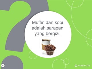 31
Muffin dan kopi
adalah sarapan
yang bergizi.
 