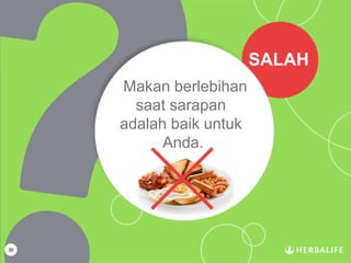 36
SALAH
Makan berlebihan
saat sarapan
adalah baik untuk
Anda.
 
