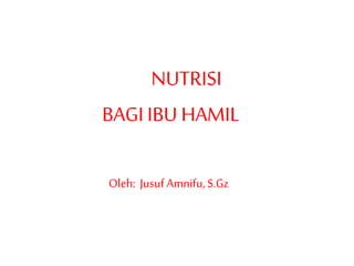NUTRISI
BAGIIBU HAMIL
Oleh: Jusuf Amnifu,S.Gz
 