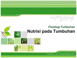 Fisiologi Tumbuhan 
Nutrisi pada Tumbuhan 
Created by : ruri_resmisari@yahoo.com 
 