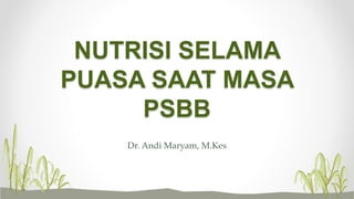 NUTRISI SELAMA
PUASA SAAT MASA
PSBB
Dr. Andi Maryam, M.Kes
 