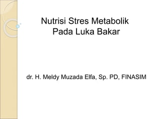 dr. H. Meldy Muzada Elfa, Sp. PD, FINASIM
Nutrisi Stres Metabolik
Pada Luka Bakar
 