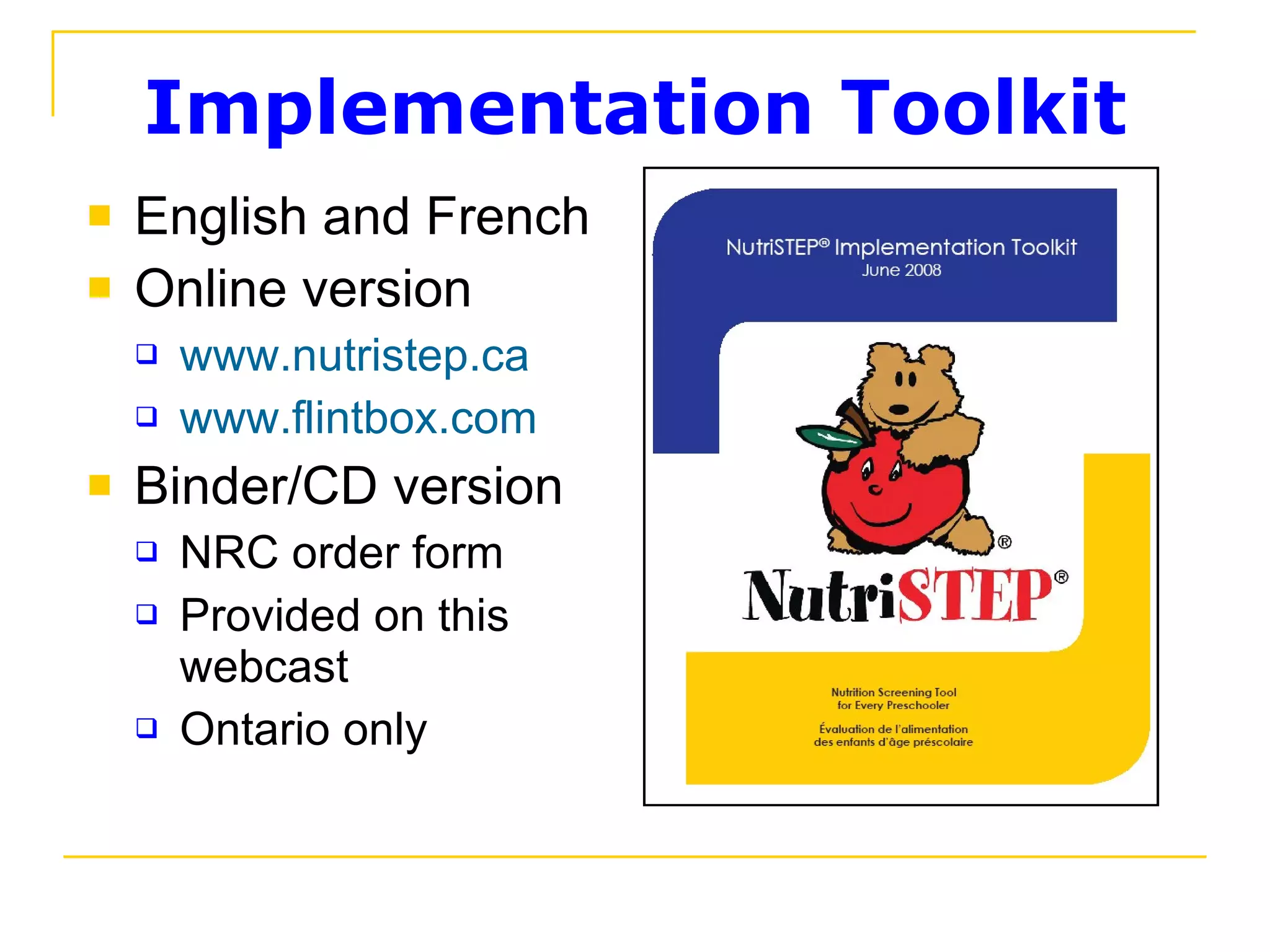 Implementation Toolkit English and French Online version www.nutristep.ca www.flintbox.com Binder/CD version NRC order form Provided on this  webcast Ontario only 