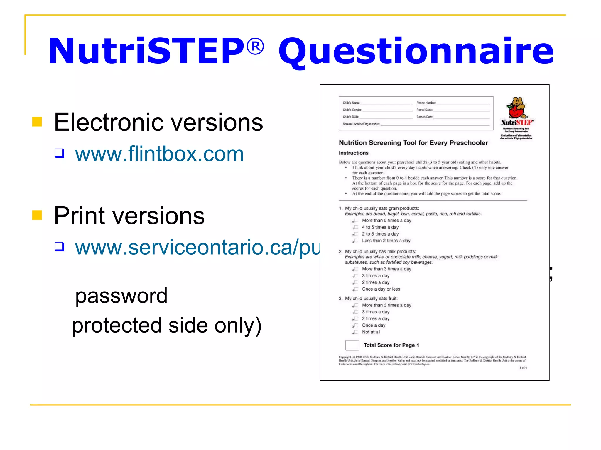NutriSTEP ®  Questionnaire Electronic versions www.flintbox.com Print versions www.serviceontario.ca /publications  (Ontario  Health Units; password protected side only) 