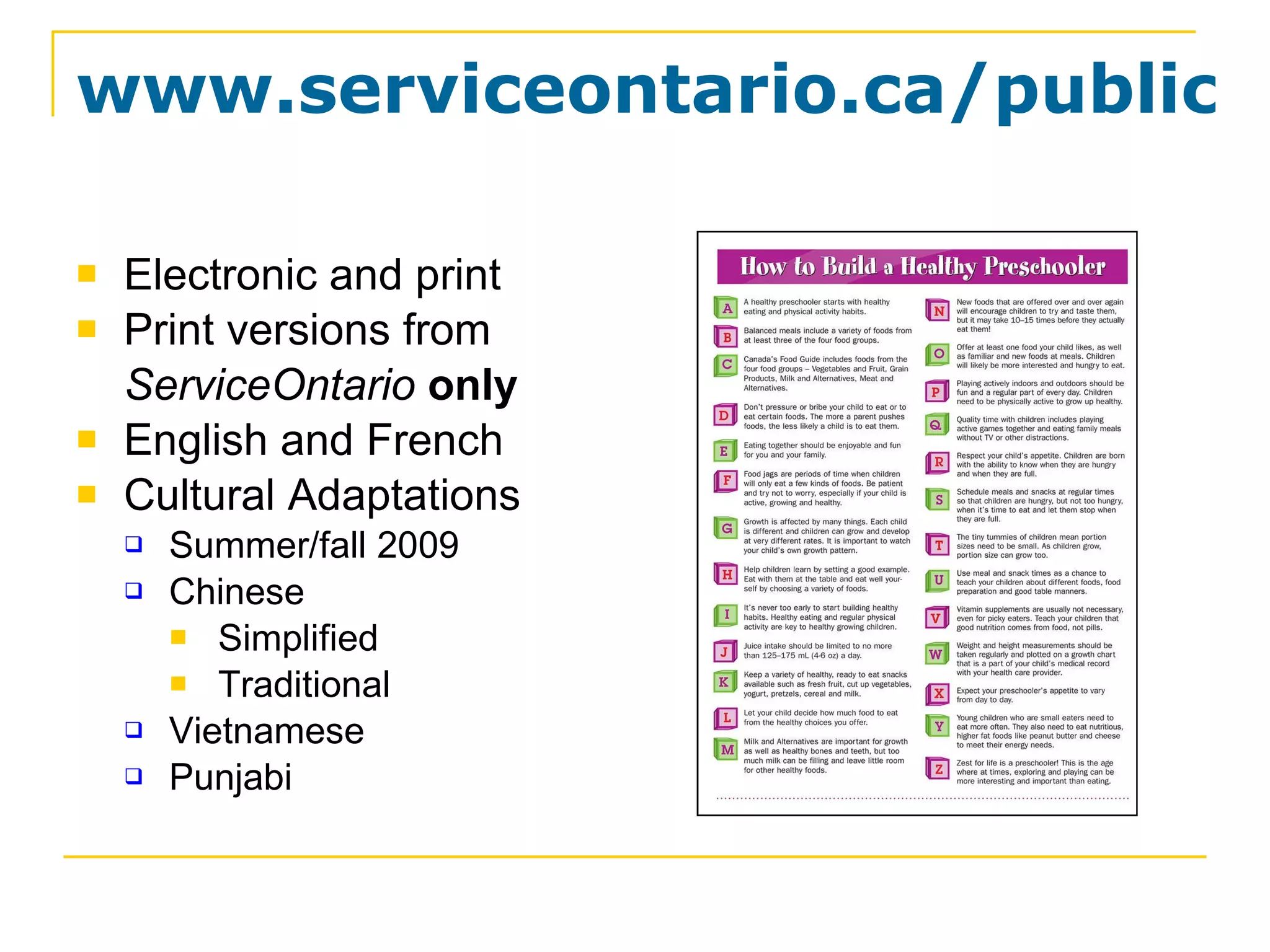www.serviceontario.ca/publications Electronic and print Print versions from  ServiceOntario   only English and French Cultural Adaptations Summer/fall 2009 Chinese Simplified Traditional Vietnamese Punjabi 