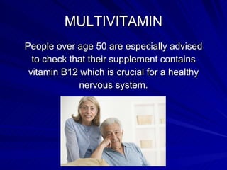 MULTIVITAMIN <ul><li>People over age 50 are especially advised </li></ul><ul><li>to check that their supplement contains <...