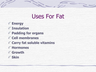 Uses For Fat Energy Insulation Padding for organs Cell membranes Carry fat soluble vitamins Hormones Growth Skin 