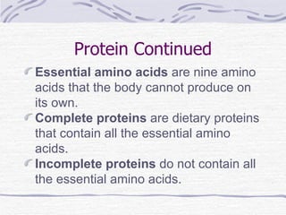 Protein Continued Essential amino acids  are nine amino acids that the body cannot produce on its own. Complete proteins  are dietary proteins that contain all the essential amino acids. Incomplete proteins  do not contain all the essential amino acids. 
