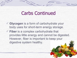 Carbs Continued Glycogen  is a form of carbohydrate your body uses for short-term energy storage. Fiber  is a complex carbohydrate that provides little energy and cannot be digested. However, fiber is important to keep your digestive system healthy. 