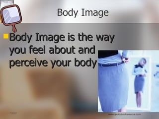 Body Image Body Image is the way you feel about and perceive your body 