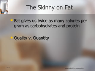 The Skinny on Fat Fat gives us twice as many calories per gram as carbohydrates and protein Quality v. Quantity 