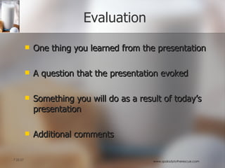 Evaluation One thing you learned from the presentation A question that the presentation evoked Something you will do as a result of today’s presentation Additional comments 