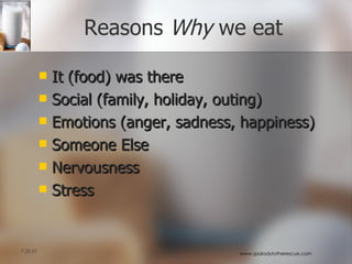 Reasons  Why  we eat It (food) was there Social (family, holiday, outing) Emotions (anger, sadness, happiness) Someone Else Nervousness Stress 