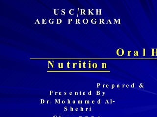 USC/RKH AEGD PROGRAM Oral Health & Nutrition Prepared & Presented By Dr. Mohammed Al-Shehri Class 2004 
