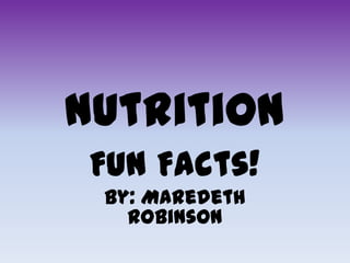 Nutrition
 Fun Facts!
 By: Maredeth
   Robinson
 