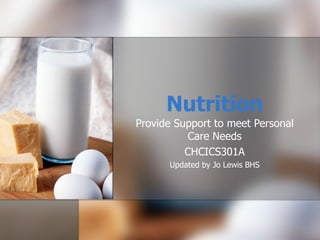 Nutrition Provide Support to meet Personal Care Needs CHCICS301A Updated by Jo Lewis BHS 