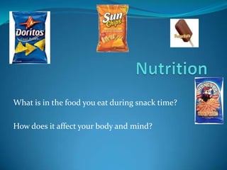 What is in the food you eat during snack time?

How does it affect your body and mind?
 